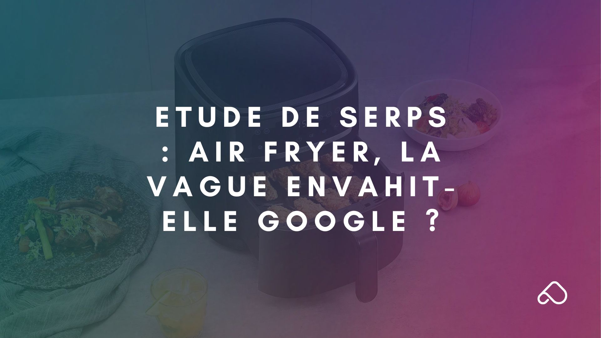 Etude de SERPs Air Fryer, la vague envahit-elle Google