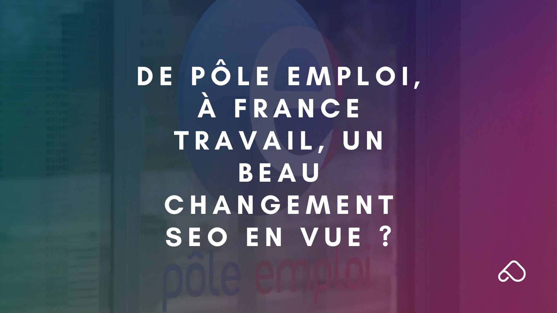 De pôle Emploi à France Travail, un beau changement SEO en vue ?